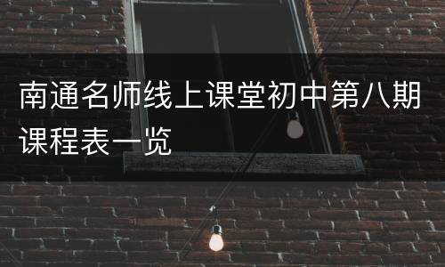 南通名师线上课堂初中第八期课程表一览