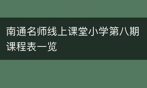 南通名师线上课堂小学第八期课程表一览