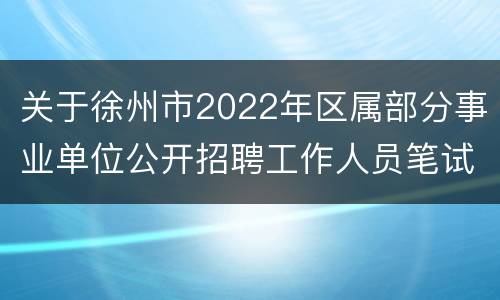 关于徐州市2022年区属部分事业单位公开招聘工作人员笔试延期的公告
