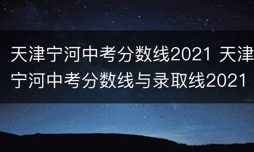 天津宁河中考分数线2021 天津宁河中考分数线与录取线2021
