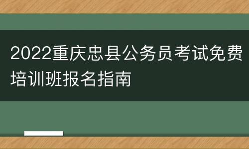 2022重庆忠县公务员考试免费培训班报名指南