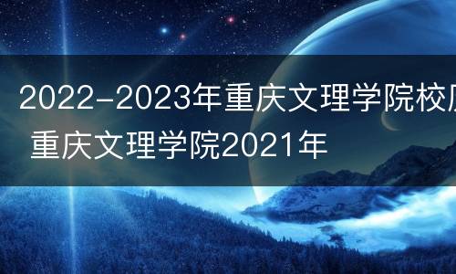 2022-2023年重庆文理学院校历 重庆文理学院2021年