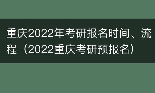 重庆2022年考研报名时间、流程（2022重庆考研预报名）