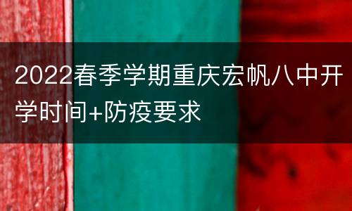 2022春季学期重庆宏帆八中开学时间+防疫要求