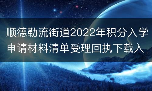 顺德勒流街道2022年积分入学申请材料清单受理回执下载入口