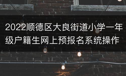 2022顺德区大良街道小学一年级户籍生网上预报名系统操作指引