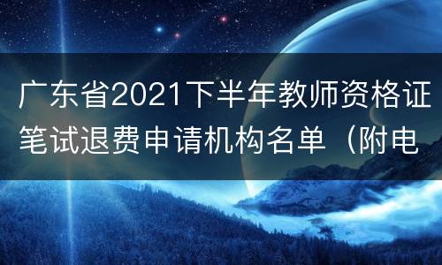 广东省2021下半年教师资格证笔试退费申请机构名单（附电话）
