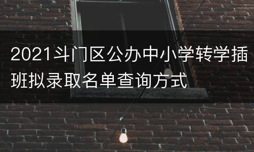 2021斗门区公办中小学转学插班拟录取名单查询方式