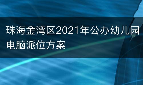 珠海金湾区2021年公办幼儿园电脑派位方案