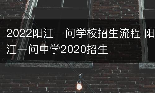 2022阳江一问学校招生流程 阳江一问中学2020招生