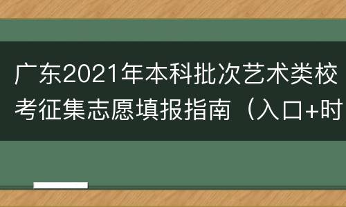 广东2021年本科批次艺术类校考征集志愿填报指南（入口+时间）