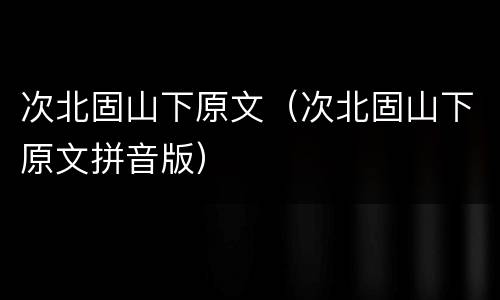 次北固山下原文（次北固山下原文拼音版）