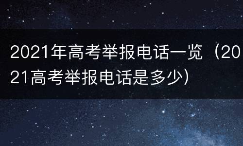 2021年高考举报电话一览（2021高考举报电话是多少）