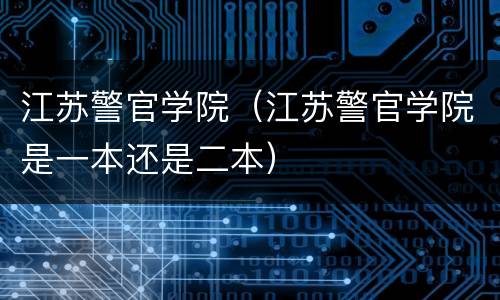 江苏警官学院（江苏警官学院是一本还是二本）