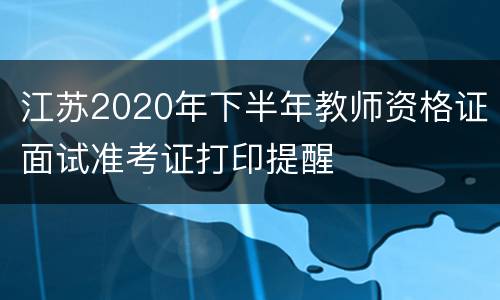 江苏2020年下半年教师资格证面试准考证打印提醒