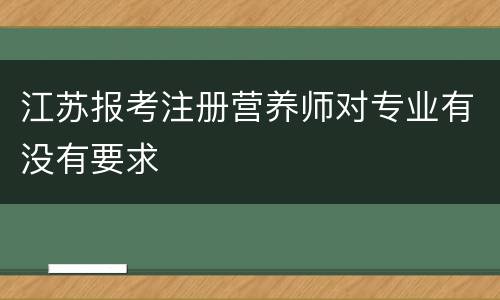 江苏报考注册营养师对专业有没有要求