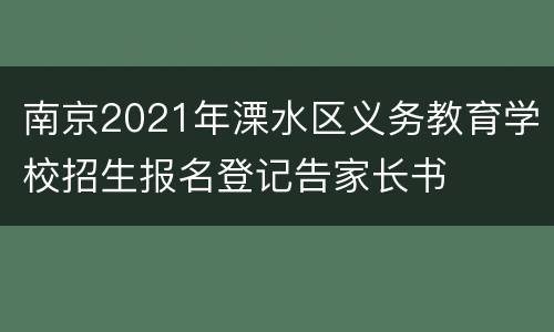 南京2021年溧水区义务教育学校招生报名登记告家长书