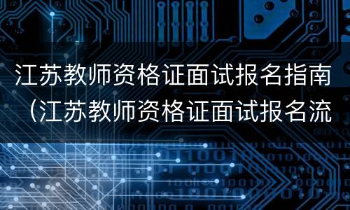 江苏教师资格证面试报名指南（江苏教师资格证面试报名流程）