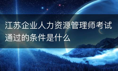 江苏企业人力资源管理师考试通过的条件是什么