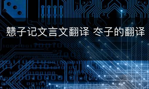 戆子记文言文翻译 冭子的翻译