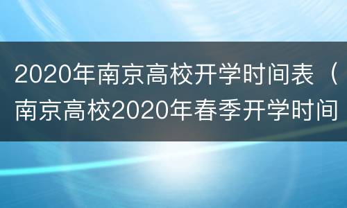 2020年南京高校开学时间表（南京高校2020年春季开学时间）