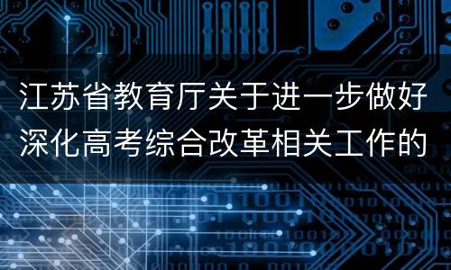江苏省教育厅关于进一步做好深化高考综合改革相关工作的通知原文