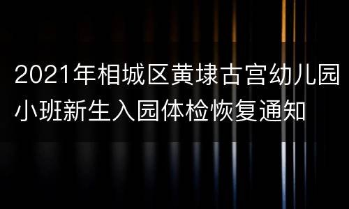 2021年相城区黄埭古宫幼儿园小班新生入园体检恢复通知