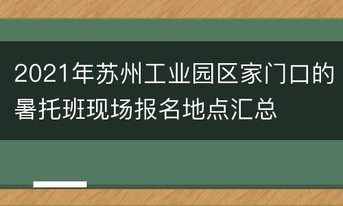 2021年苏州工业园区家门口的暑托班现场报名地点汇总