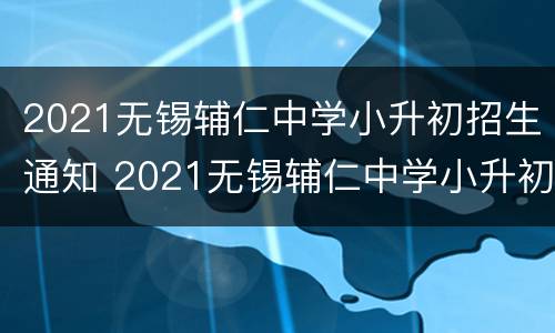 2021无锡辅仁中学小升初招生通知 2021无锡辅仁中学小升初招生通知公告