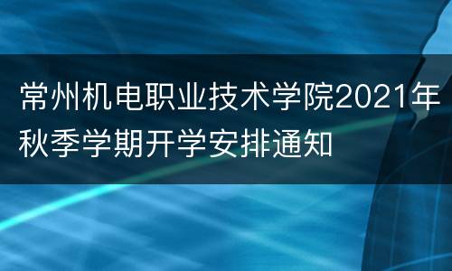 常州机电职业技术学院2021年秋季学期开学安排通知