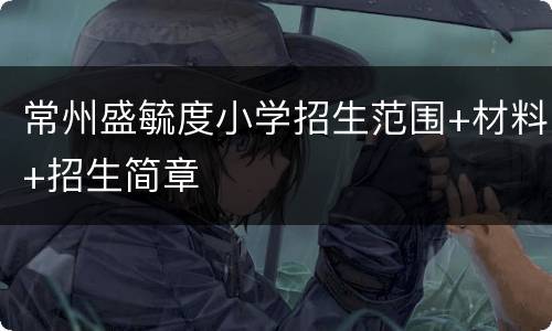 常州盛毓度小学招生范围+材料+招生简章