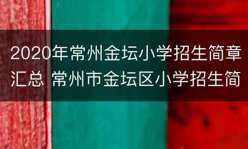 2020年常州金坛小学招生简章汇总 常州市金坛区小学招生简章