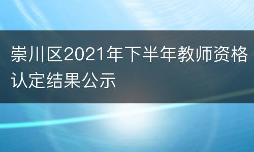 崇川区2021年下半年教师资格认定结果公示