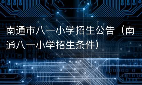 南通市八一小学招生公告（南通八一小学招生条件）