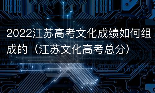2022江苏高考文化成绩如何组成的（江苏文化高考总分）
