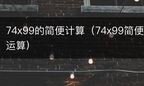 74x99的简便计算（74x99简便运算）