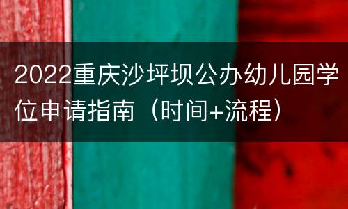 2022重庆沙坪坝公办幼儿园学位申请指南（时间+流程）