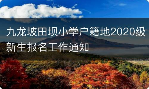 九龙坡田坝小学户籍地2020级新生报名工作通知