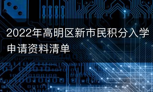 2022年高明区新市民积分入学申请资料清单