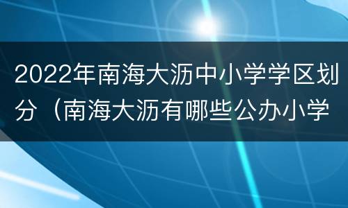 2022年南海大沥中小学学区划分（南海大沥有哪些公办小学）