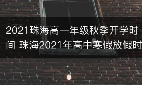 2021珠海高一年级秋季开学时间 珠海2021年高中寒假放假时间表