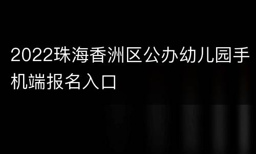 2022珠海香洲区公办幼儿园手机端报名入口