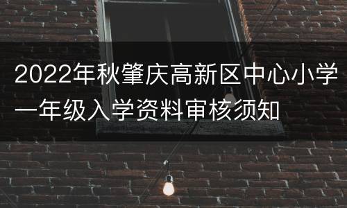 2022年秋肇庆高新区中心小学一年级入学资料审核须知
