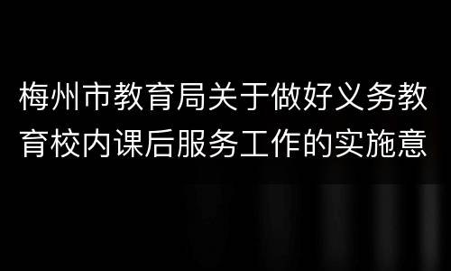 梅州市教育局关于做好义务教育校内课后服务工作的实施意见
