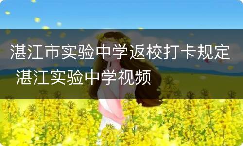 湛江市实验中学返校打卡规定 湛江实验中学视频