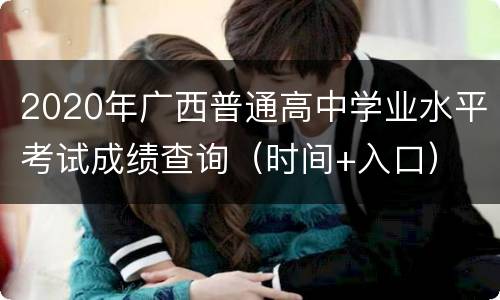 2020年广西普通高中学业水平考试成绩查询（时间+入口）