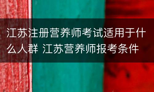 江苏注册营养师考试适用于什么人群 江苏营养师报考条件