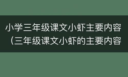 小学三年级课文小虾主要内容（三年级课文小虾的主要内容）