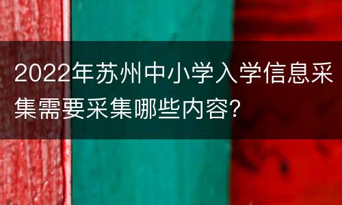 2022年苏州中小学入学信息采集需要采集哪些内容？