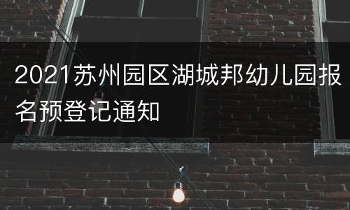 2021苏州园区湖城邦幼儿园报名预登记通知